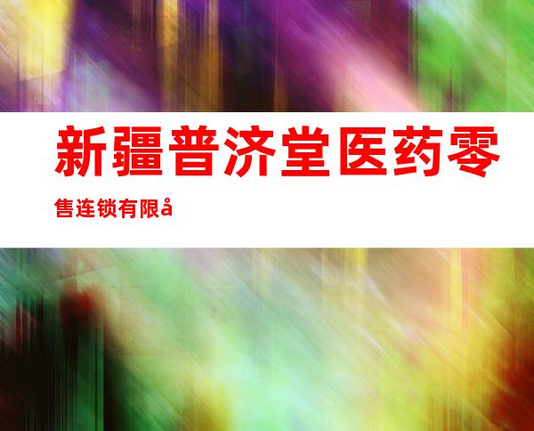 新疆普济堂医药零售连锁有限公司第九药店